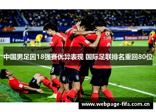 中国男足因18强赛优异表现 国际足联排名重回80位 中国男足因18强赛优异表现 国际足联排名重回80位