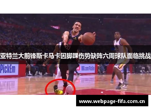 亚特兰大前锋斯卡马卡因脚踝伤势缺阵六周球队面临挑战 亚特兰大前锋斯卡马卡因脚踝伤势缺阵六周球队面临挑战