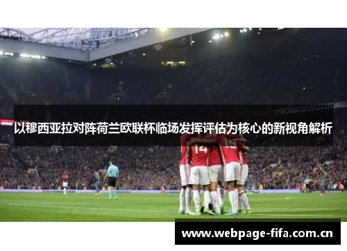 以穆西亚拉对阵荷兰欧联杯临场发挥评估为核心的新视角解析 以穆西亚拉对阵荷兰欧联杯临场发挥评估为核心的新视角解析