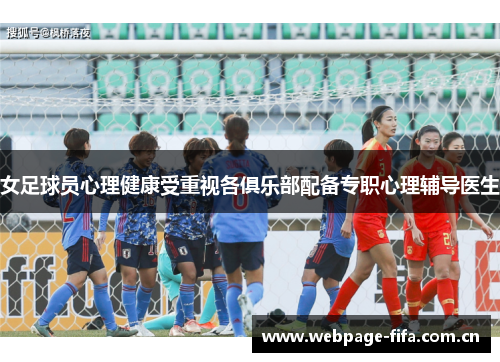 女足球员心理健康受重视各俱乐部配备专职心理辅导医生 女足球员心理健康受重视各俱乐部配备专职心理辅导医生
